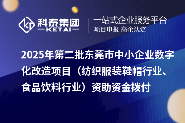 2025年第二批東莞市中小企業(yè)數(shù)字化改造項(xiàng)目（紡織服裝鞋帽行業(yè)、食品飲料行業(yè)）資助資金撥付