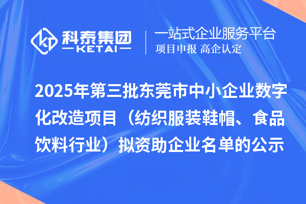 2025年第三批東莞市中小企業(yè)數(shù)字化改造項(xiàng)目（紡織服裝鞋帽、食品飲料行業(yè)）擬資助企業(yè)名單的公示
