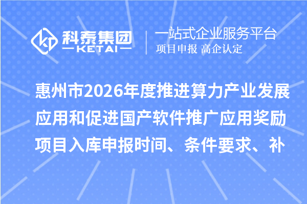 惠州市2026年度推進算力產(chǎn)業(yè)發(fā)展應用和促進國產(chǎn)軟件推廣應用獎勵項目入庫申報時間、條件要求、補助獎勵