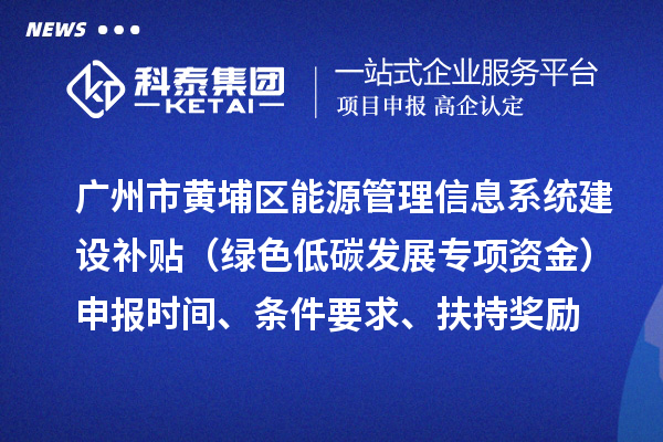 廣州市黃埔區(qū)能源管理信息系統(tǒng)建設(shè)補(bǔ)貼（綠色低碳發(fā)展專項(xiàng)資金）申報(bào)時(shí)間、條件要求、扶持獎(jiǎng)勵(lì)
